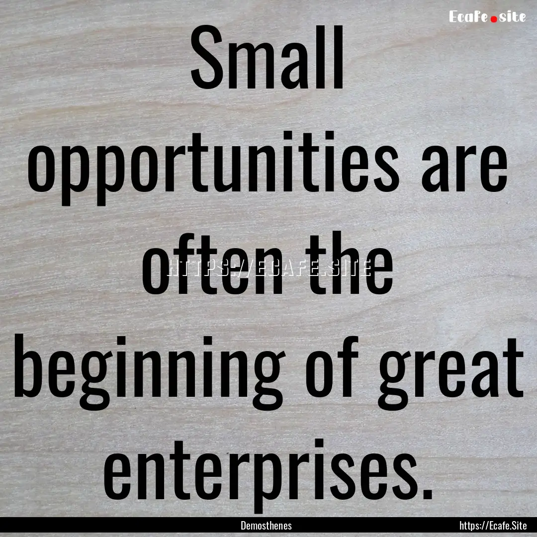 Small opportunities are often the beginning.... : Quote by Demosthenes