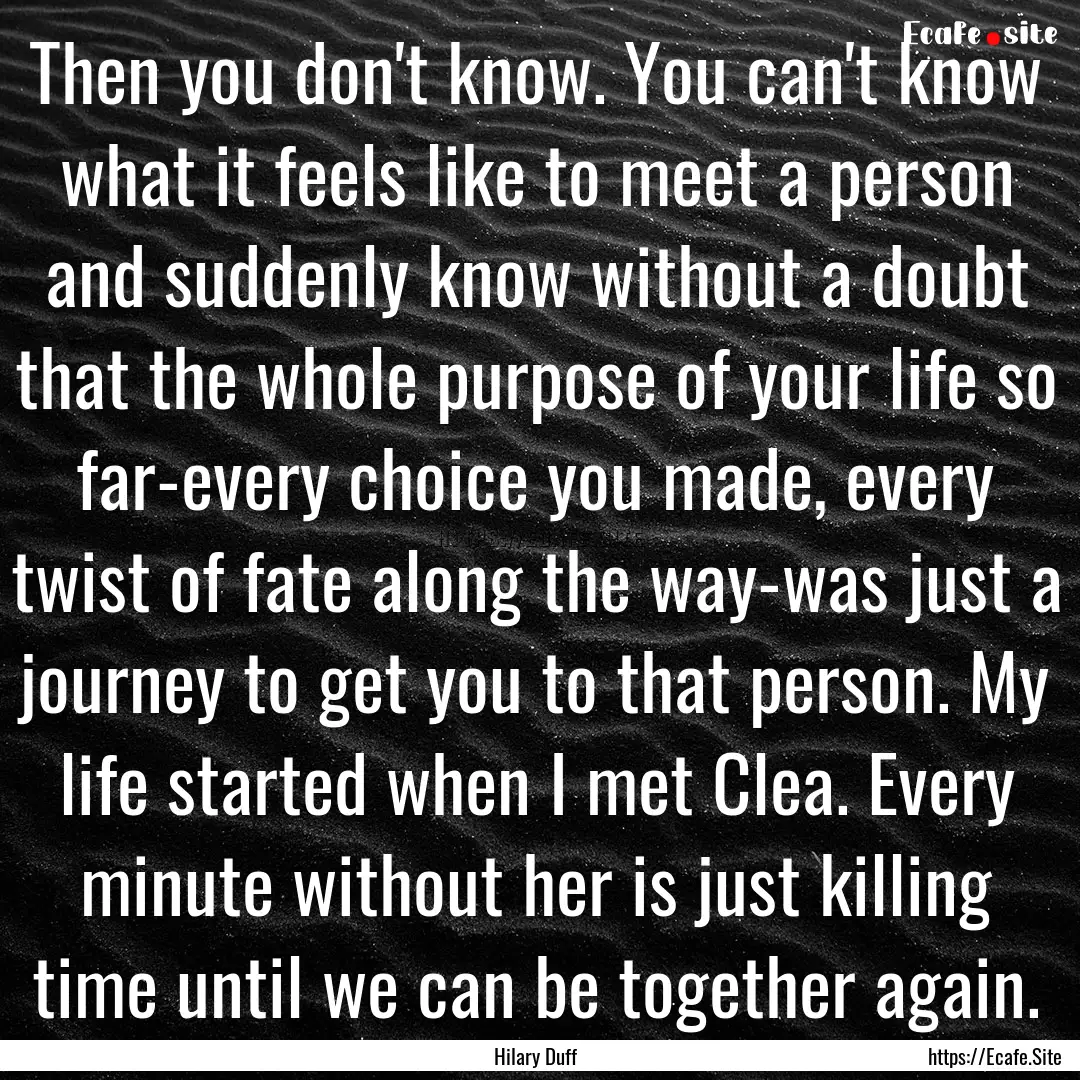 Then you don't know. You can't know what.... : Quote by Hilary Duff