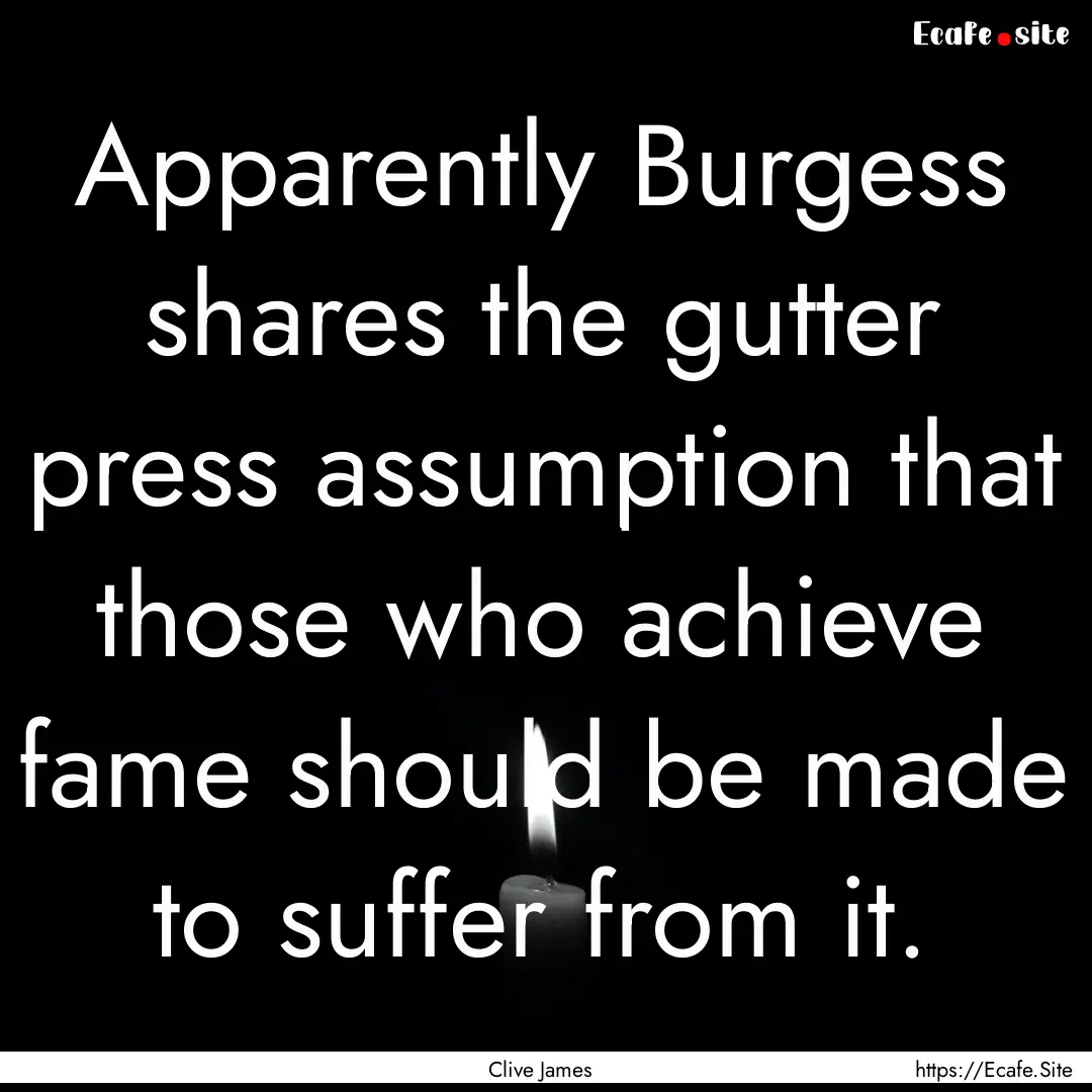 Apparently Burgess shares the gutter press.... : Quote by Clive James