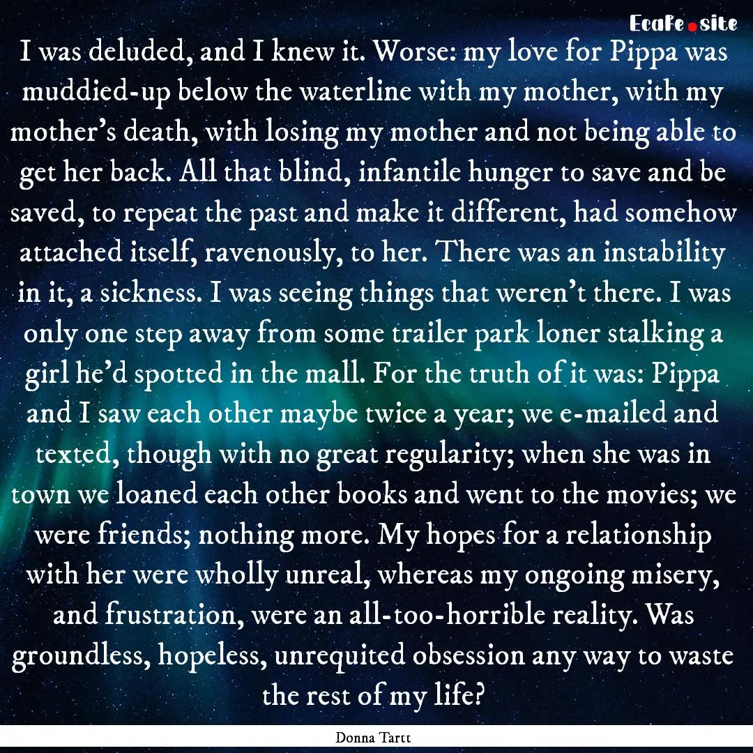 I was deluded, and I knew it. Worse: my love.... : Quote by Donna Tartt