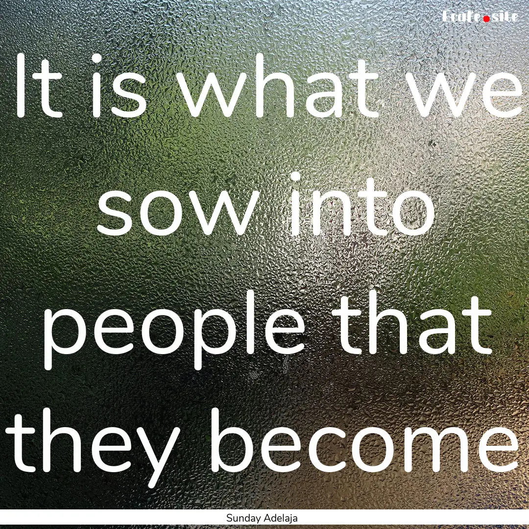 It is what we sow into people that they become.... : Quote by Sunday Adelaja