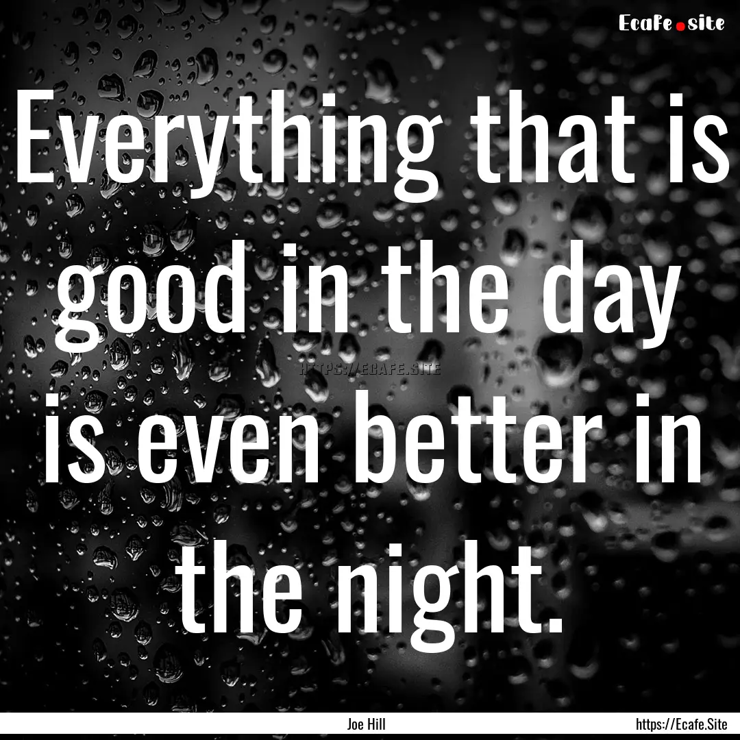 Everything that is good in the day is even.... : Quote by Joe Hill