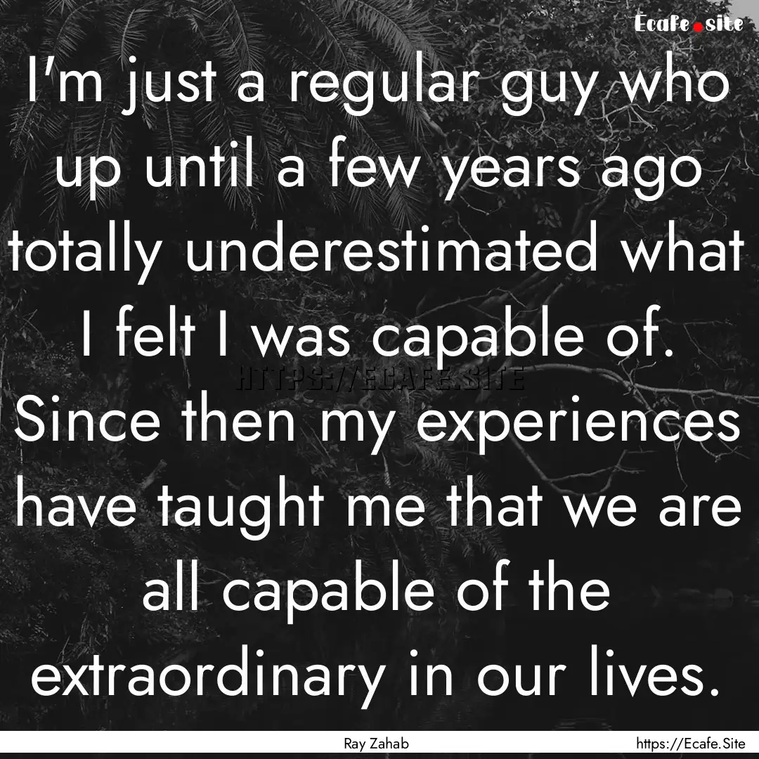 I'm just a regular guy who up until a few.... : Quote by Ray Zahab