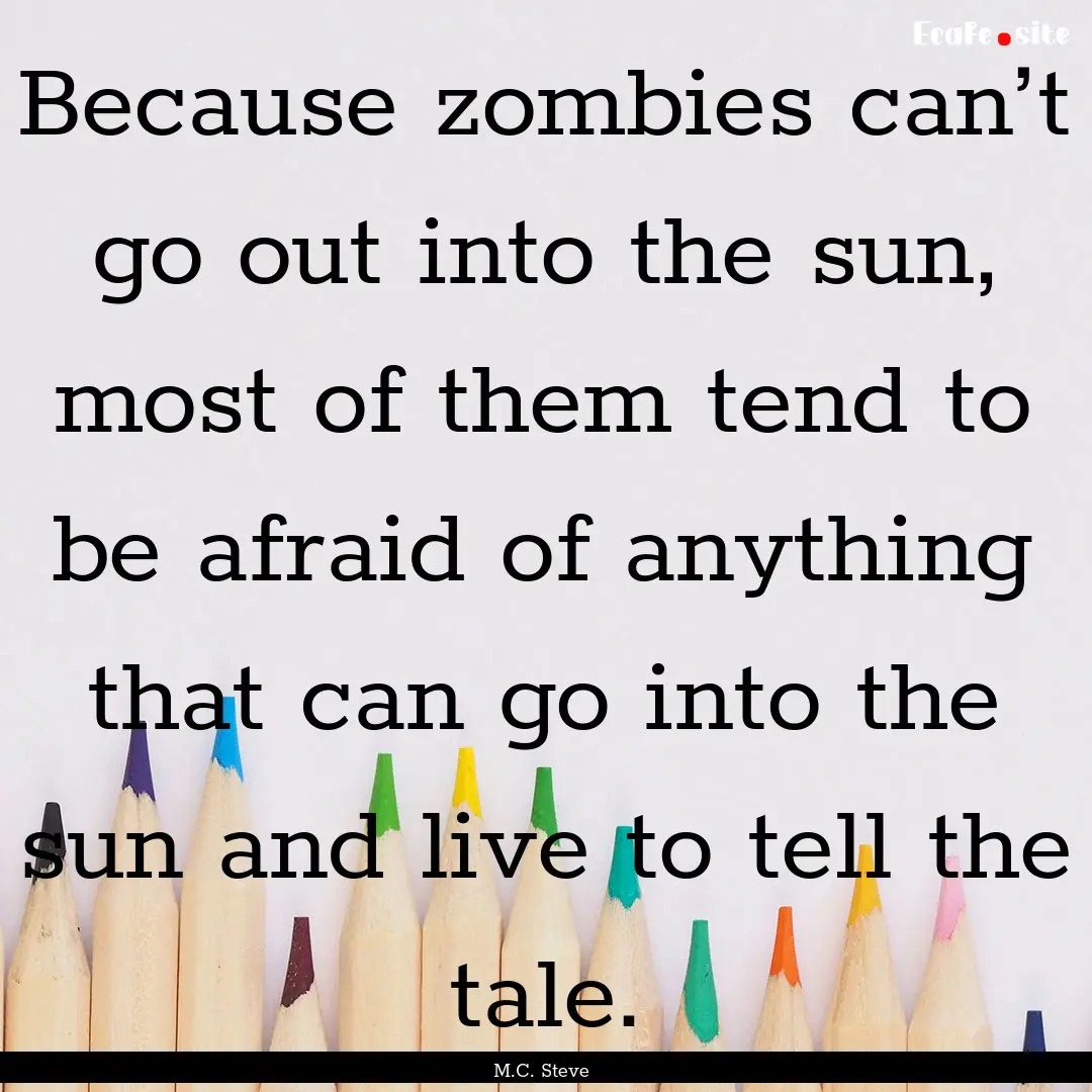 Because zombies can’t go out into the sun,.... : Quote by M.C. Steve