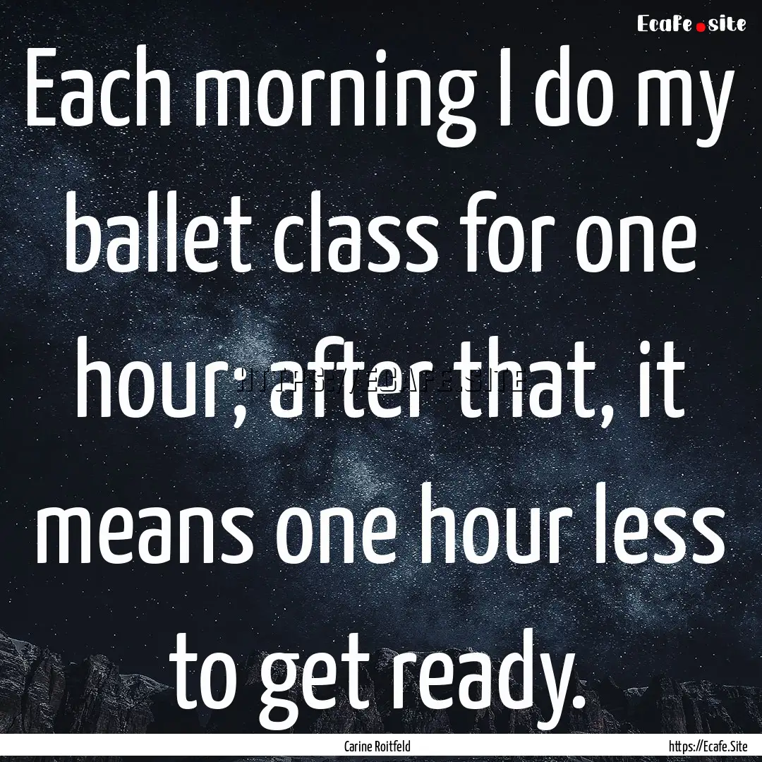 Each morning I do my ballet class for one.... : Quote by Carine Roitfeld