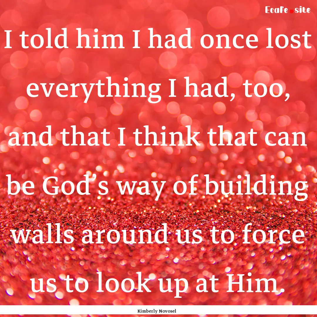 I told him I had once lost everything I had,.... : Quote by Kimberly Novosel