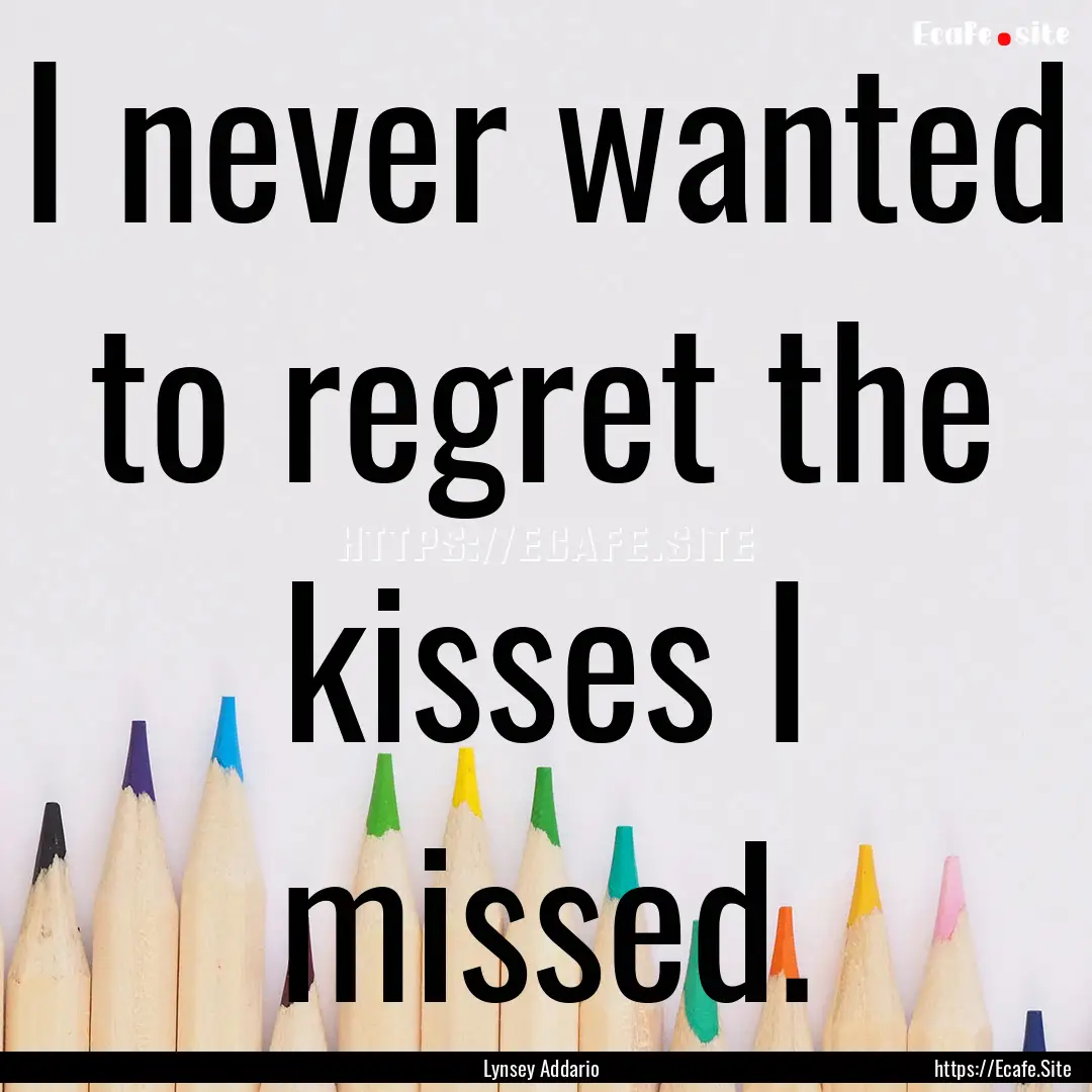 I never wanted to regret the kisses I missed..... : Quote by Lynsey Addario