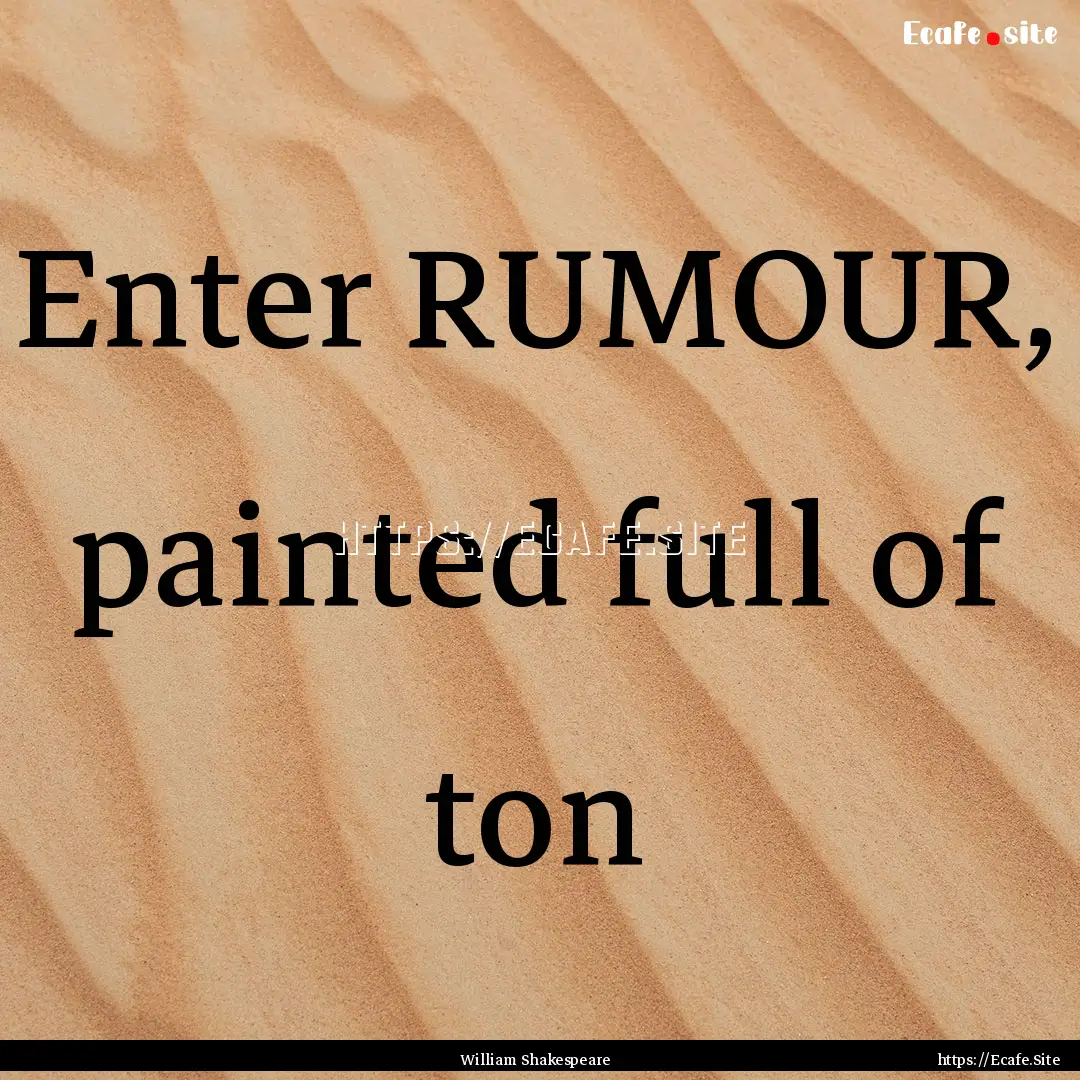 Enter RUMOUR, painted full of ton : Quote by William Shakespeare