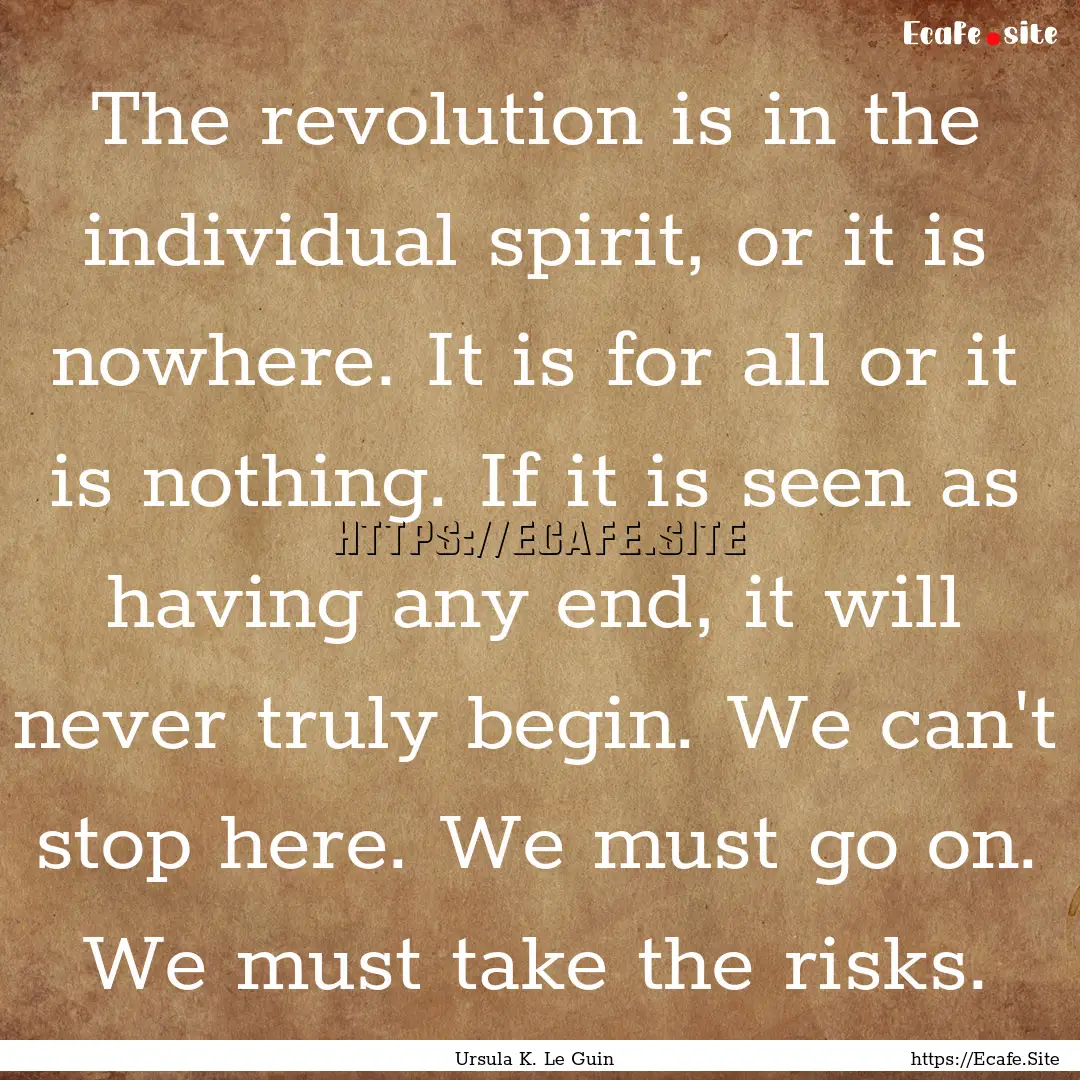 The revolution is in the individual spirit,.... : Quote by Ursula K. Le Guin