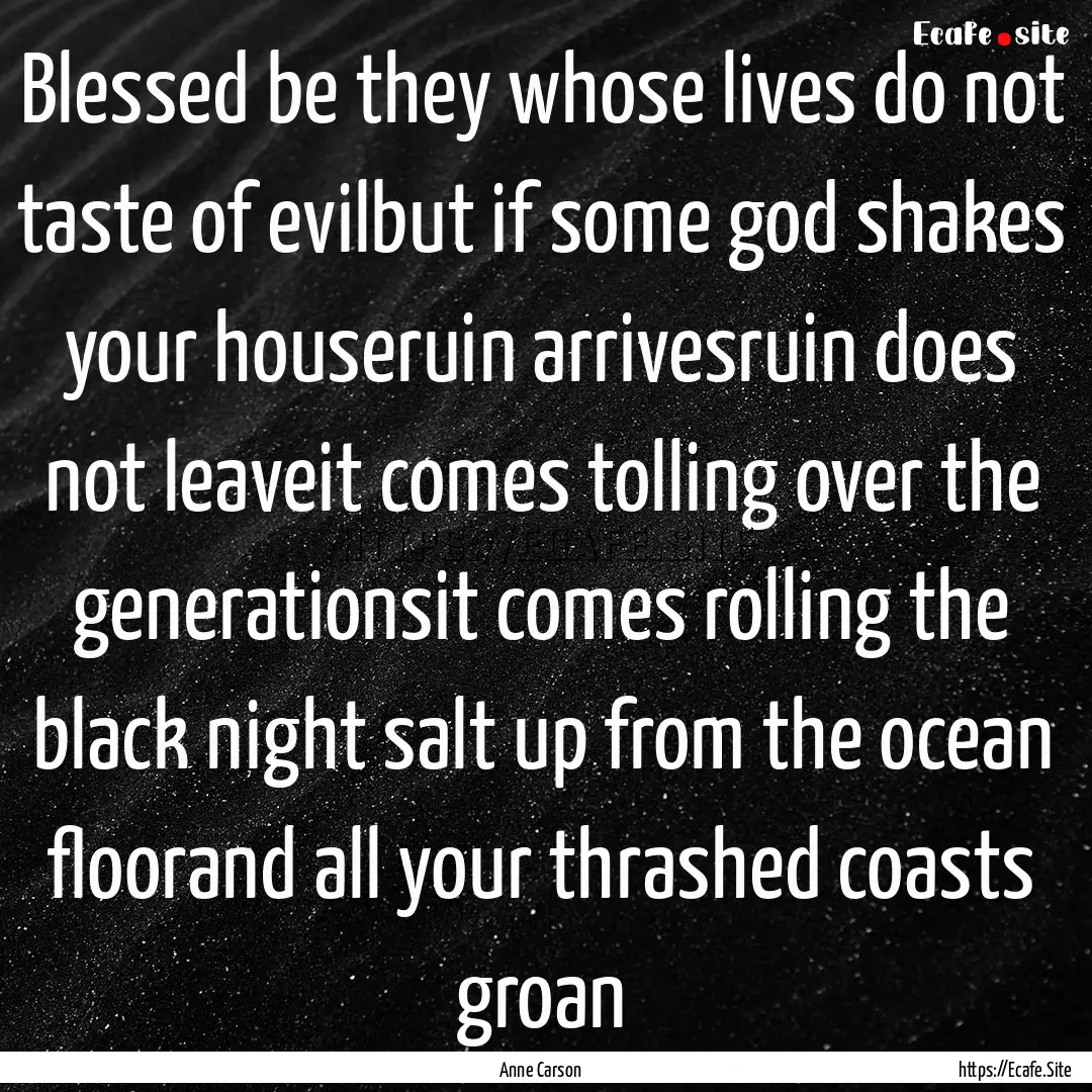 Blessed be they whose lives do not taste.... : Quote by Anne Carson