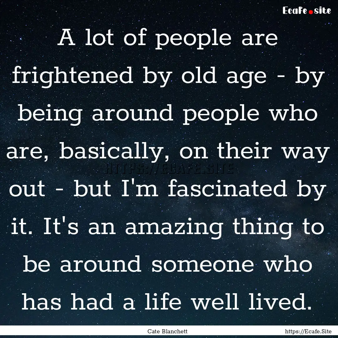 A lot of people are frightened by old age.... : Quote by Cate Blanchett