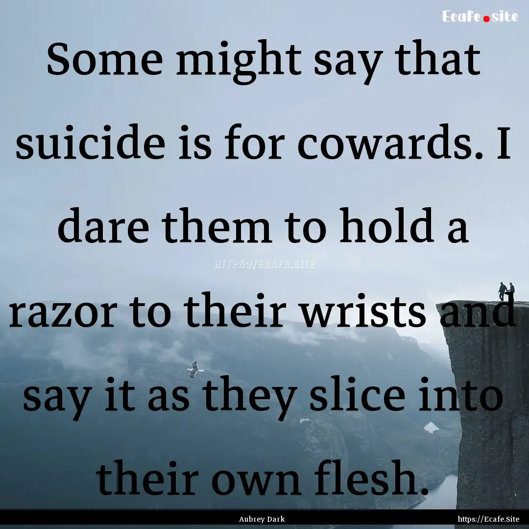 Some might say that suicide is for cowards..... : Quote by Aubrey Dark