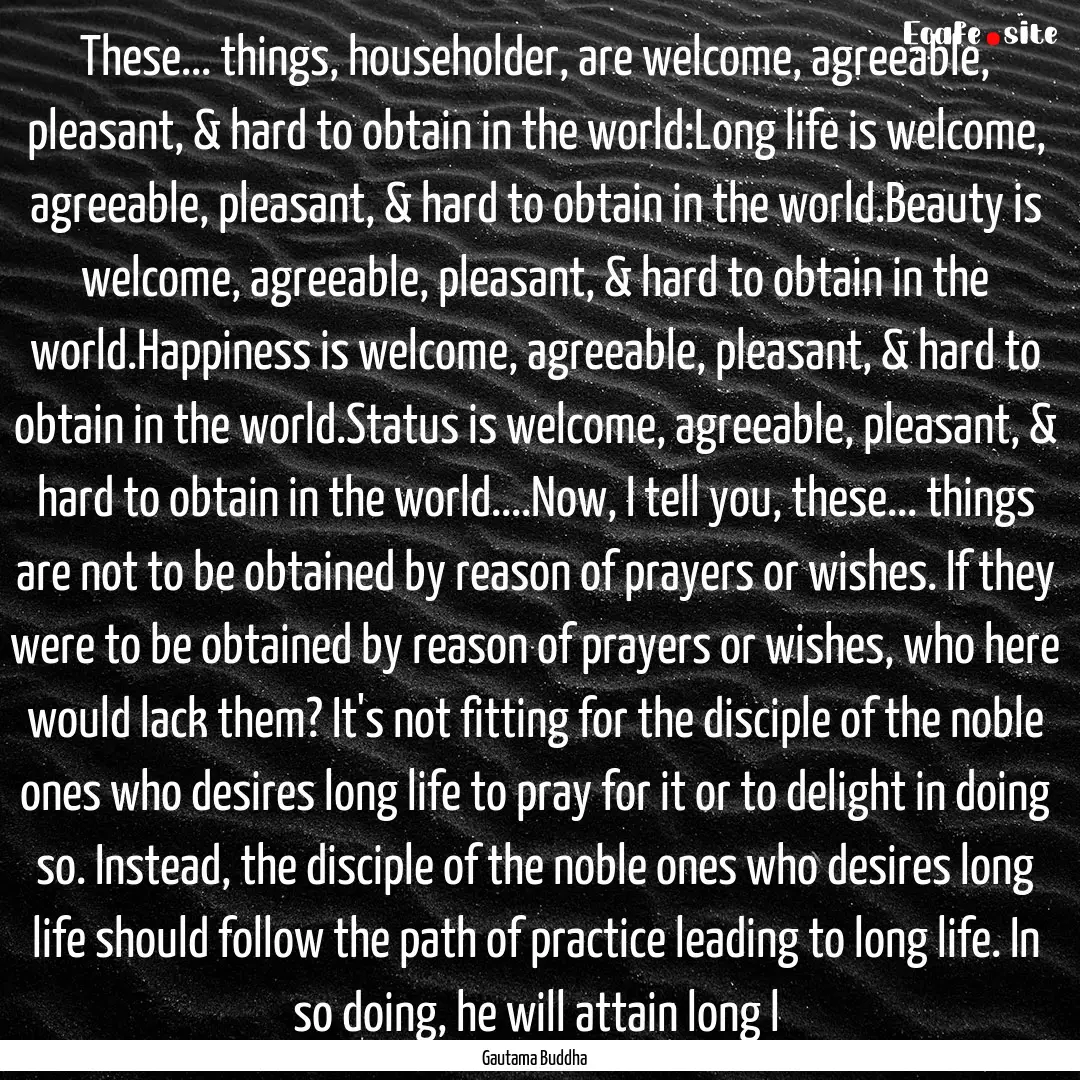 These... things, householder, are welcome,.... : Quote by Gautama Buddha