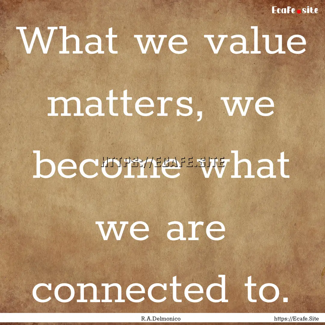 What we value matters, we become what we.... : Quote by R.A.Delmonico