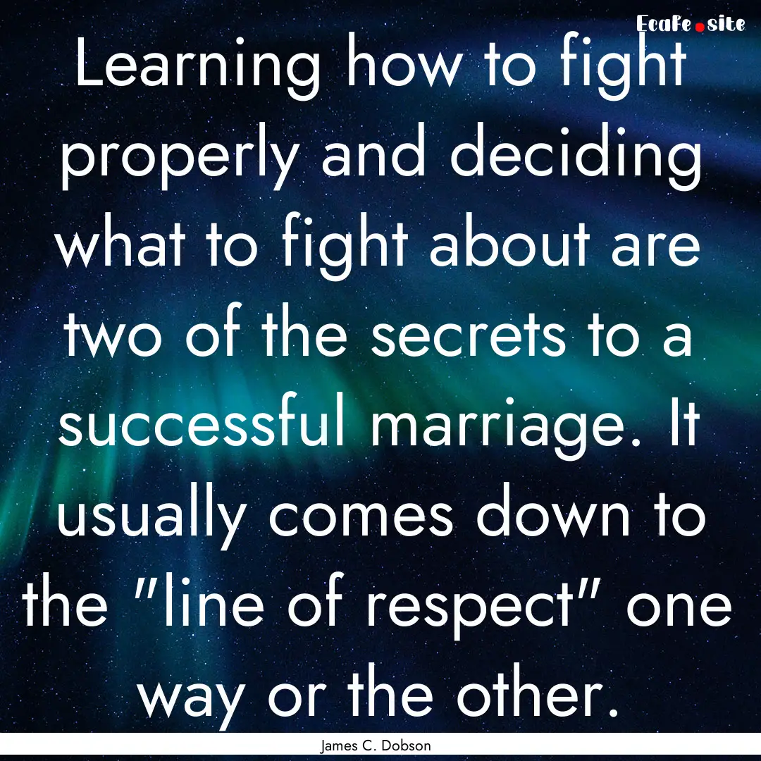 Learning how to fight properly and deciding.... : Quote by James C. Dobson