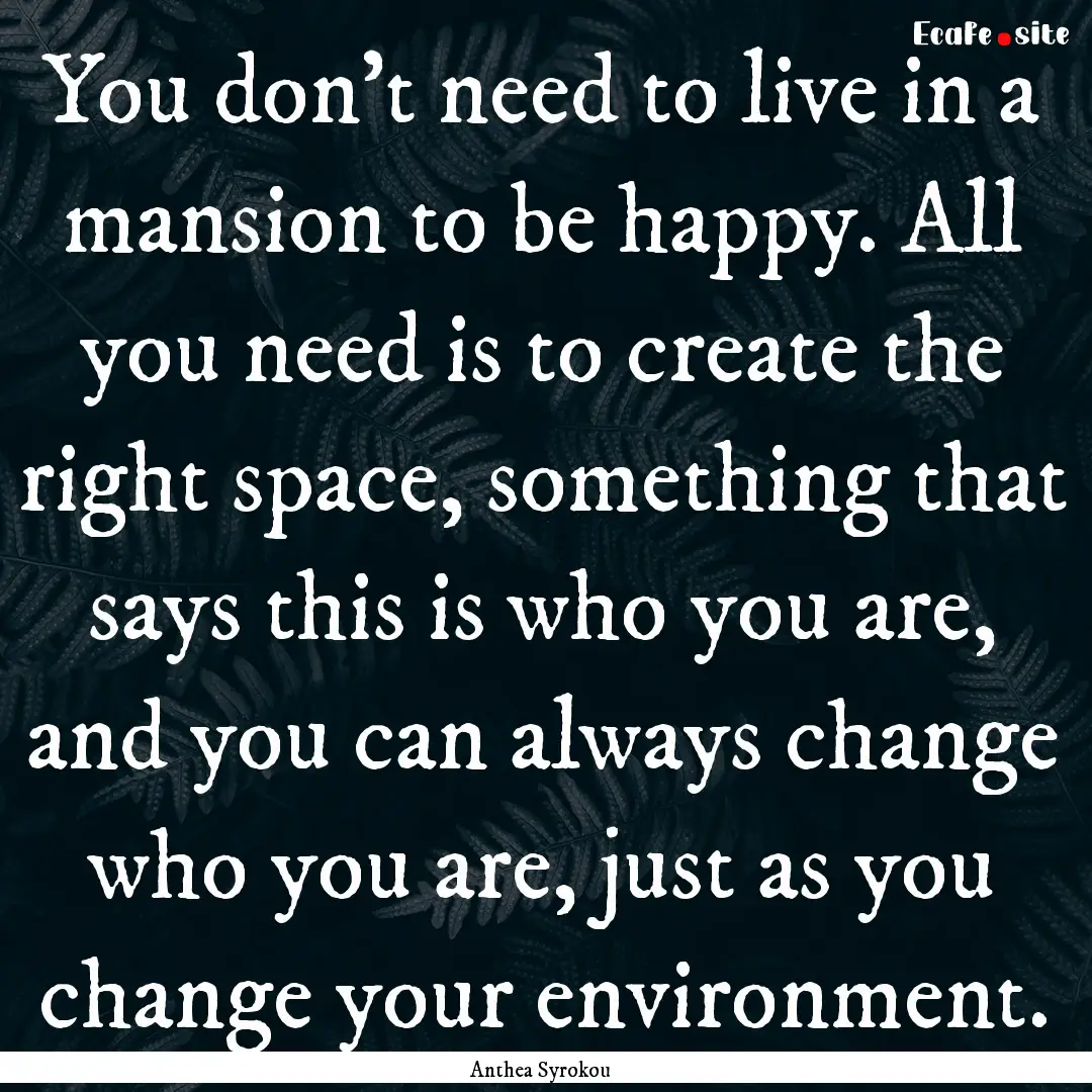 You don't need to live in a mansion to be.... : Quote by Anthea Syrokou