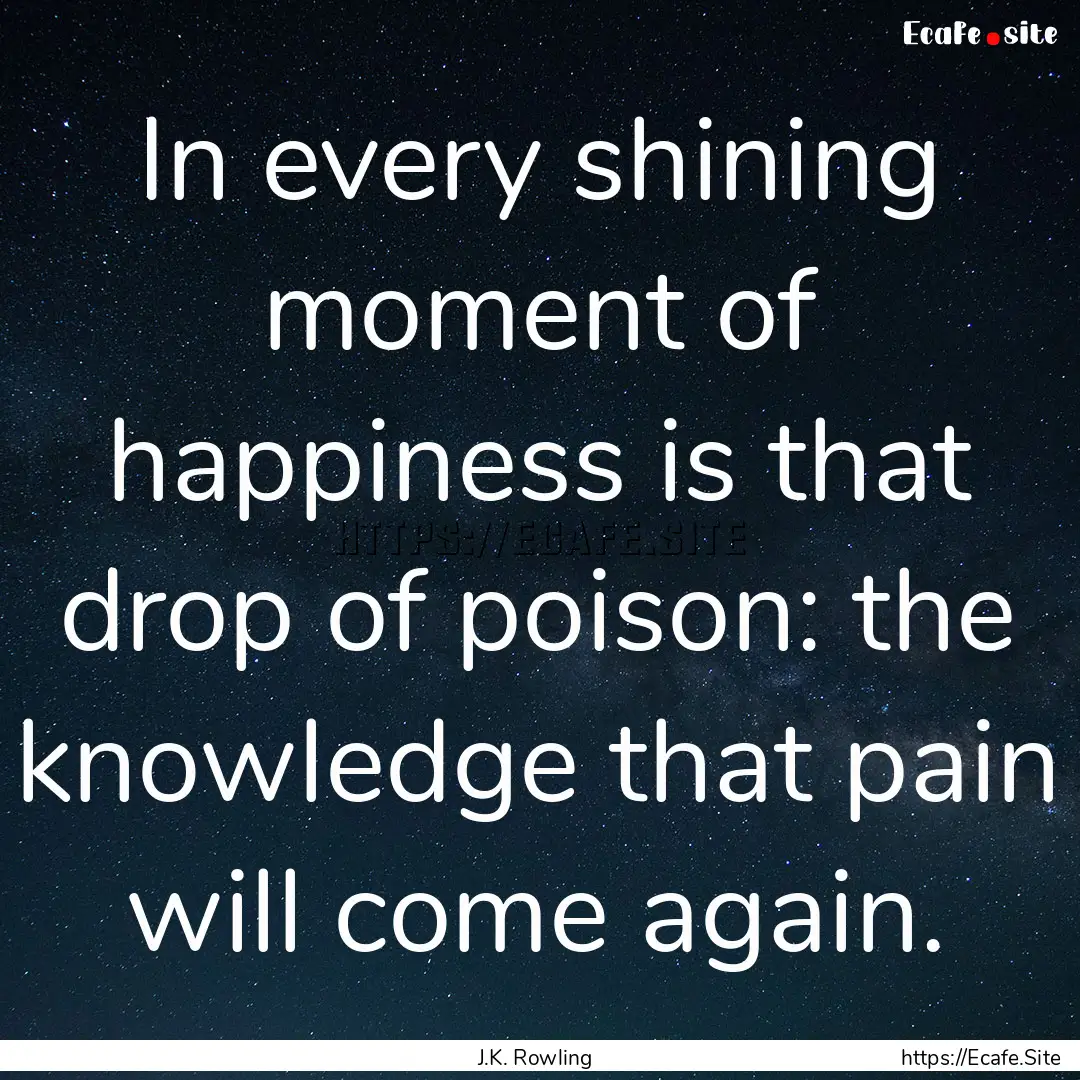 In every shining moment of happiness is that.... : Quote by J.K. Rowling