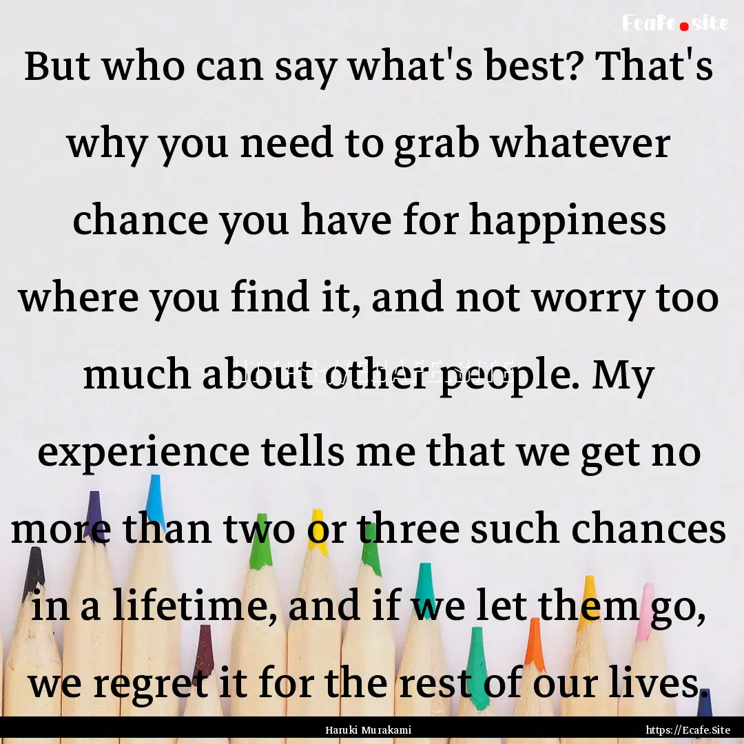 But who can say what's best? That's why you.... : Quote by Haruki Murakami