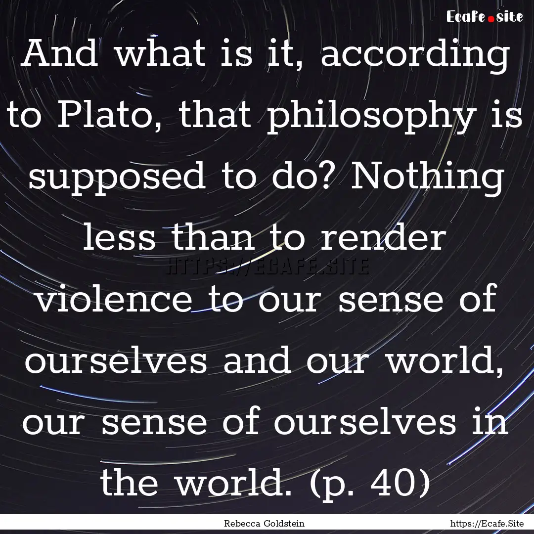 And what is it, according to Plato, that.... : Quote by Rebecca Goldstein