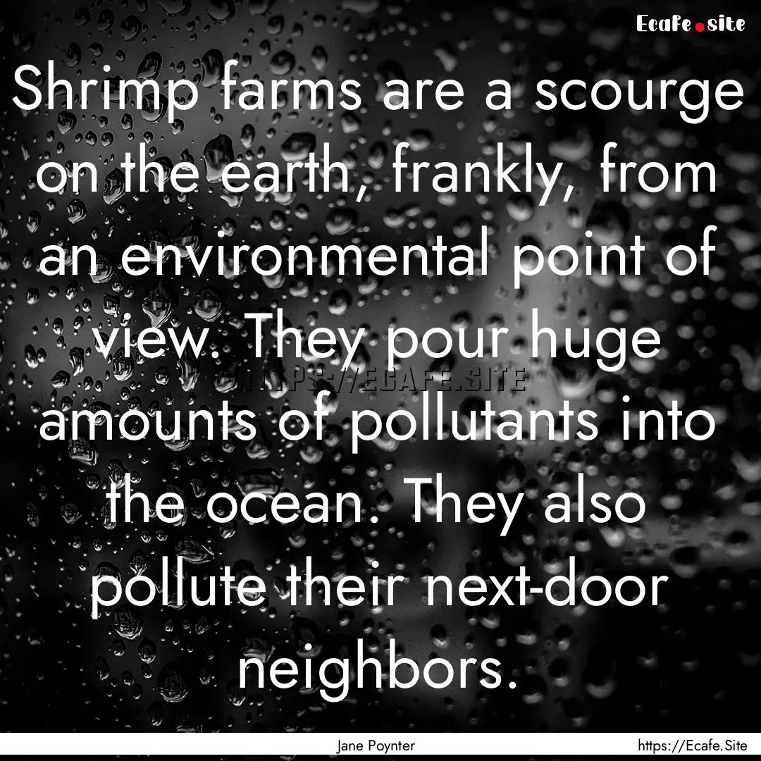 Shrimp farms are a scourge on the earth,.... : Quote by Jane Poynter