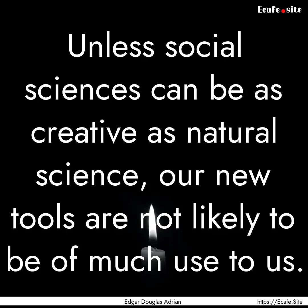 Unless social sciences can be as creative.... : Quote by Edgar Douglas Adrian