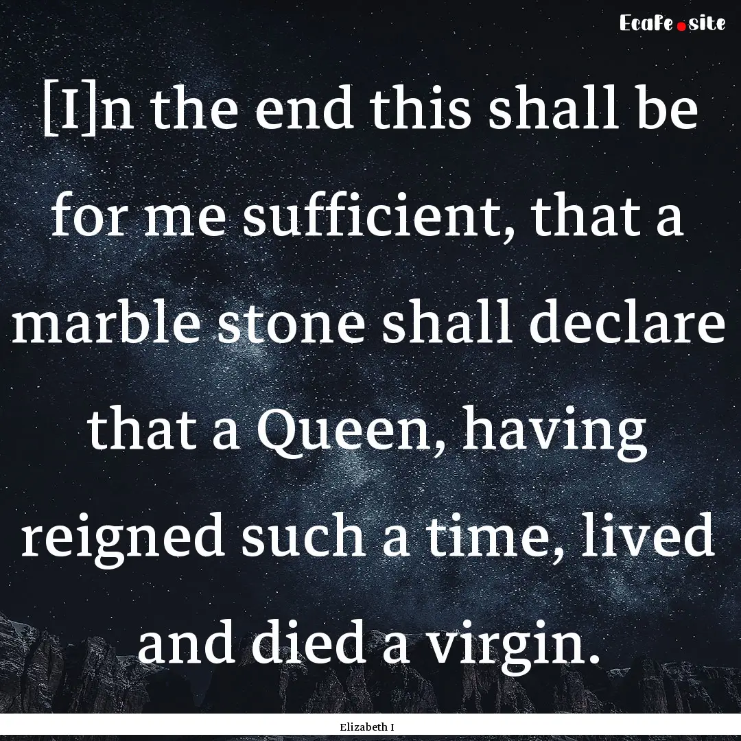 [I]n the end this shall be for me sufficient,.... : Quote by Elizabeth I