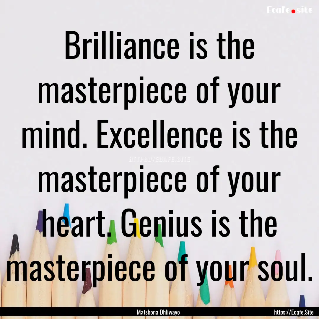 Brilliance is the masterpiece of your mind..... : Quote by Matshona Dhliwayo