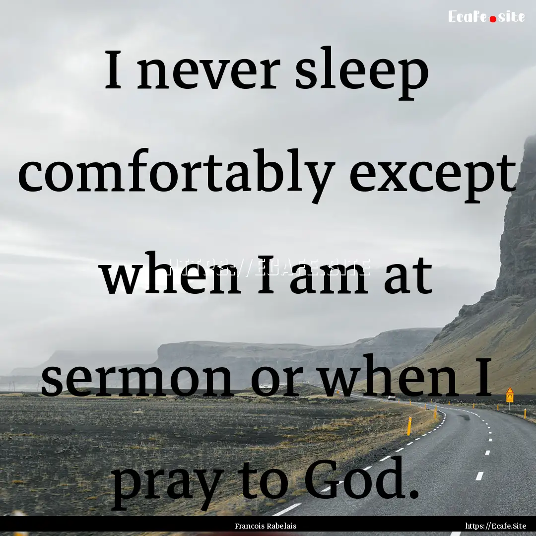 I never sleep comfortably except when I am.... : Quote by Francois Rabelais