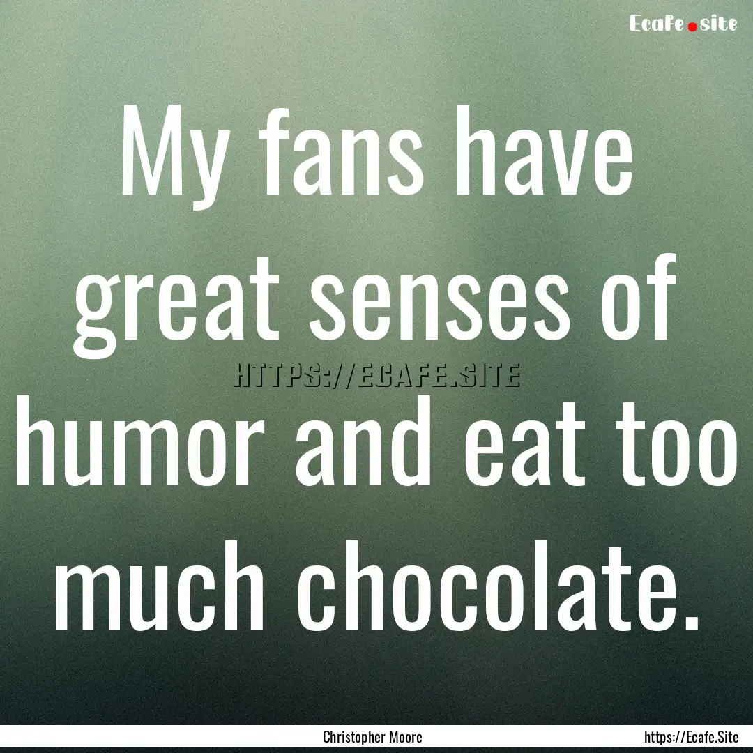 My fans have great senses of humor and eat.... : Quote by Christopher Moore