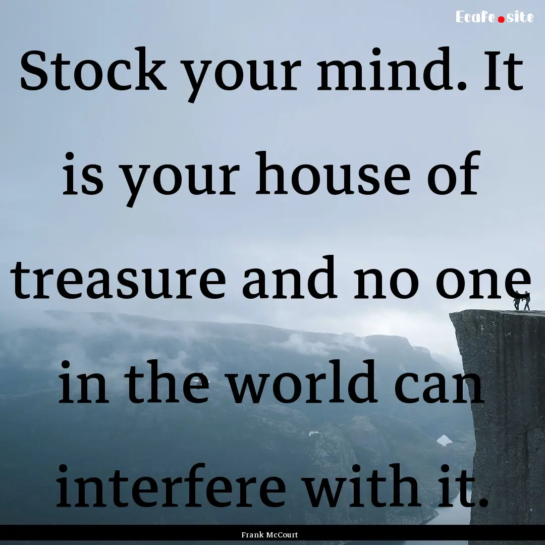 Stock your mind. It is your house of treasure.... : Quote by Frank McCourt