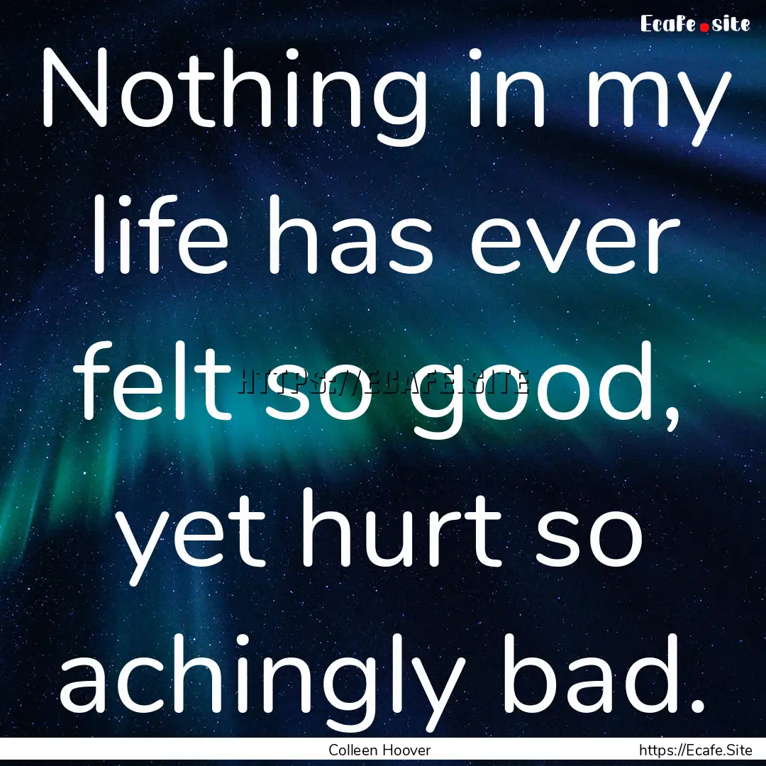 Nothing in my life has ever felt so good,.... : Quote by Colleen Hoover