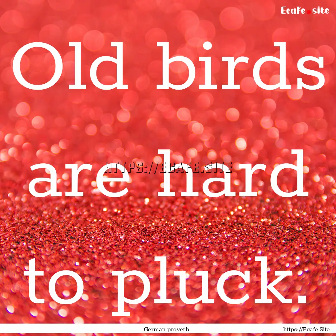 Old birds are hard to pluck. : Quote by German proverb