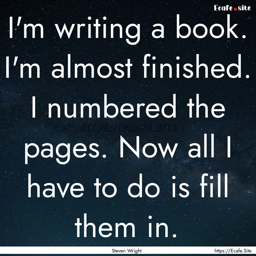 I'm writing a book. I'm almost finished..... : Quote by Steven Wright