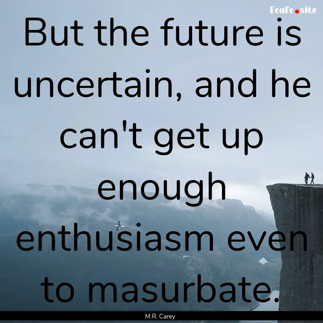 But the future is uncertain, and he can't.... : Quote by M.R. Carey