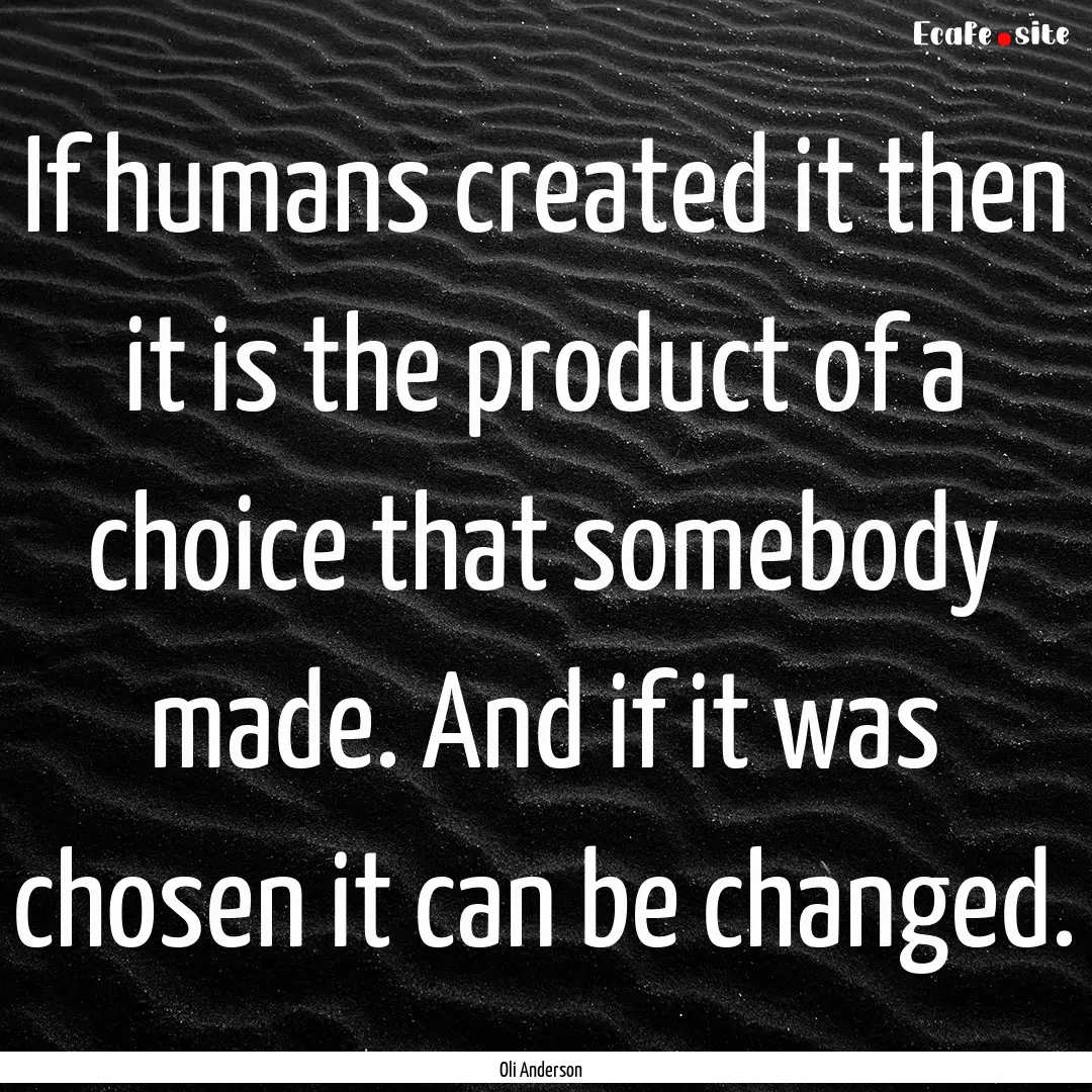 If humans created it then it is the product.... : Quote by Oli Anderson