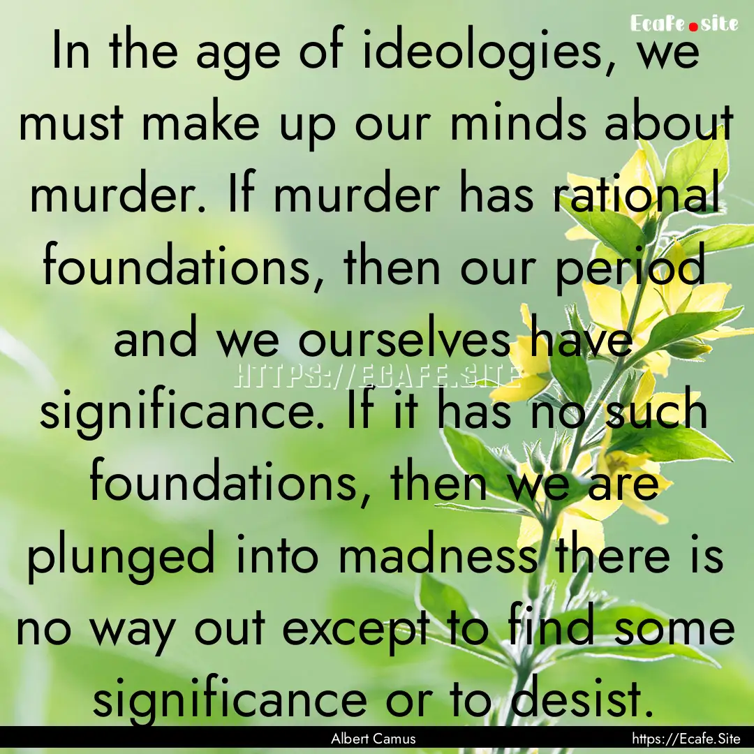 In the age of ideologies, we must make up.... : Quote by Albert Camus