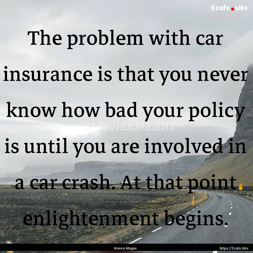 The problem with car insurance is that you.... : Quote by Steven Magee