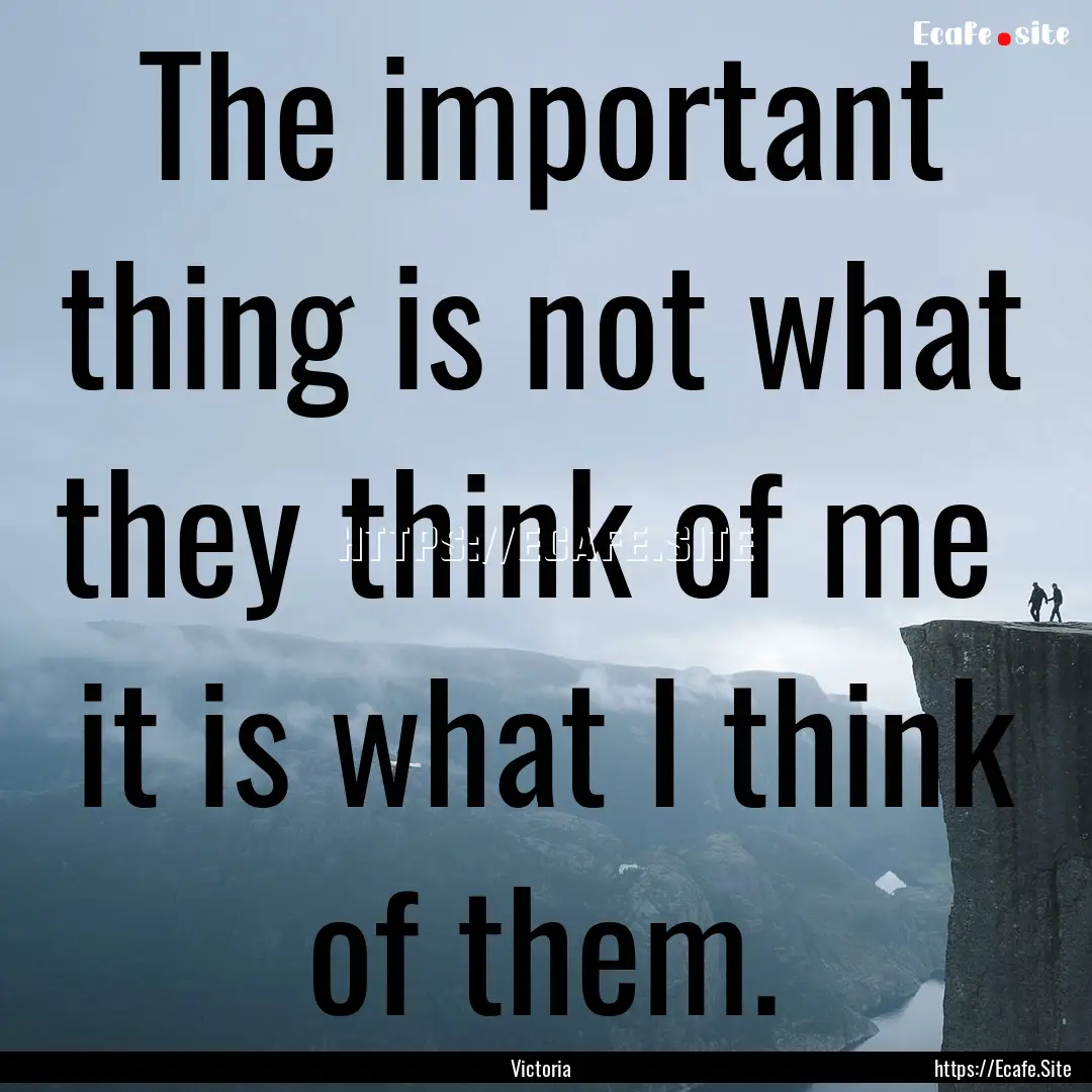 The important thing is not what they think.... : Quote by Victoria