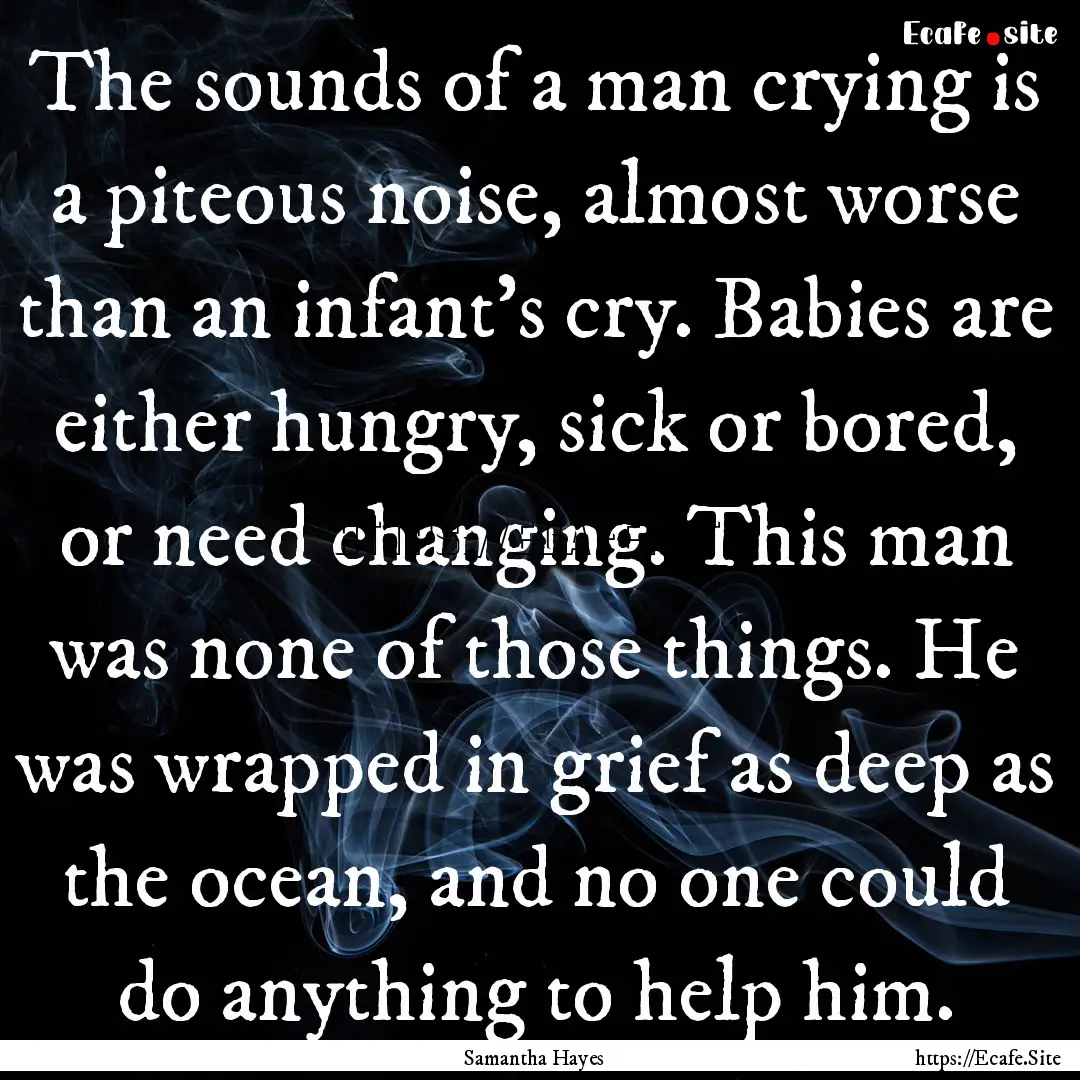 The sounds of a man crying is a piteous noise,.... : Quote by Samantha Hayes