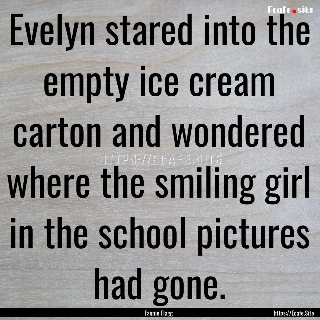 Evelyn stared into the empty ice cream carton.... : Quote by Fannie Flagg