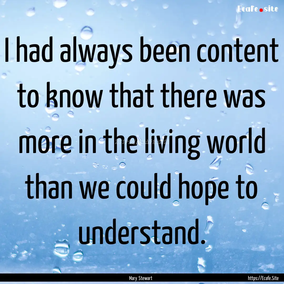 I had always been content to know that there.... : Quote by Mary Stewart