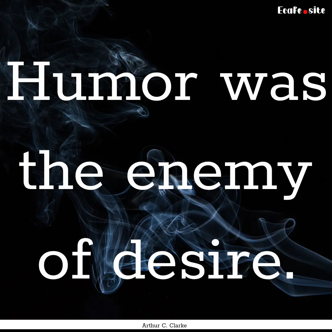 Humor was the enemy of desire. : Quote by Arthur C. Clarke