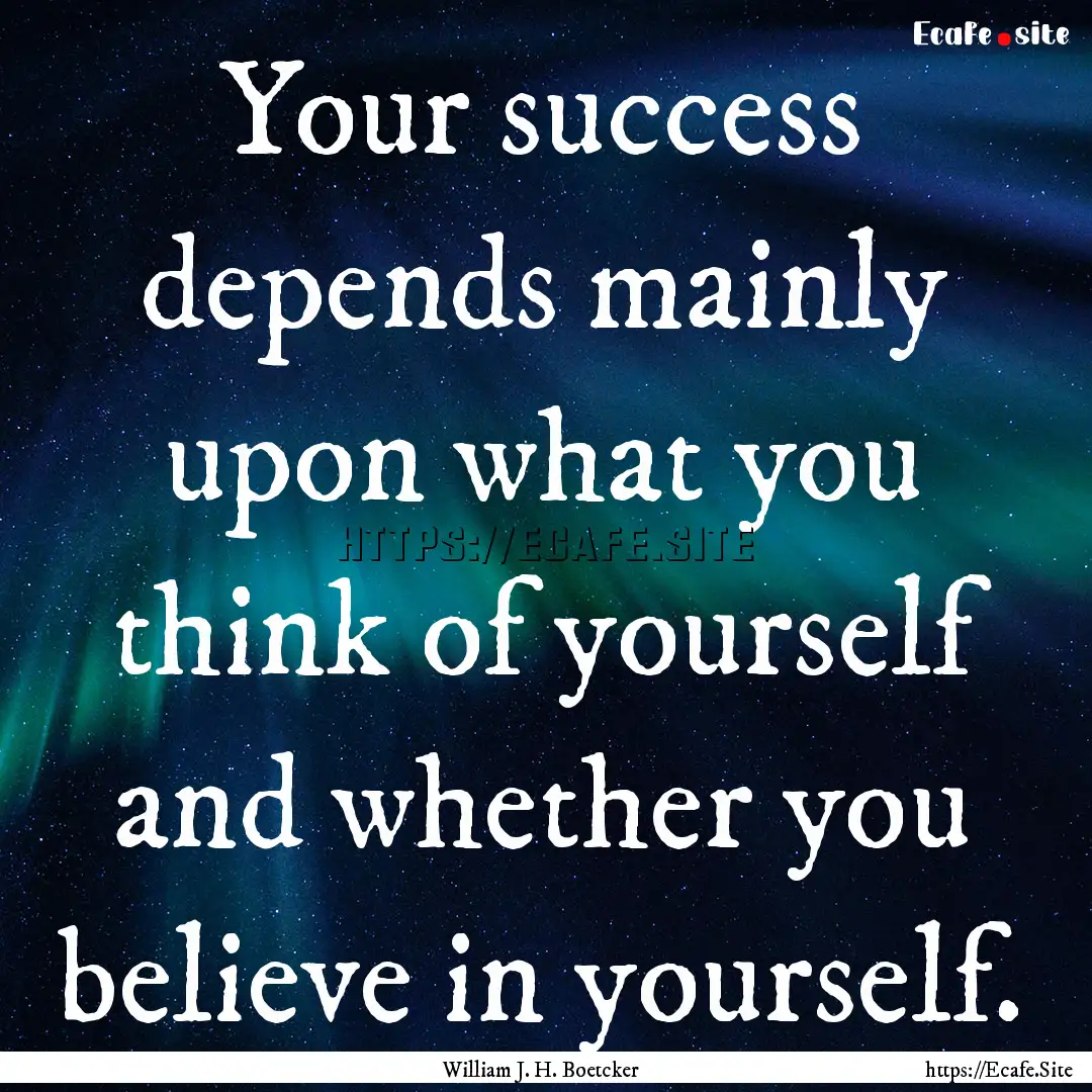 Your success depends mainly upon what you.... : Quote by William J. H. Boetcker