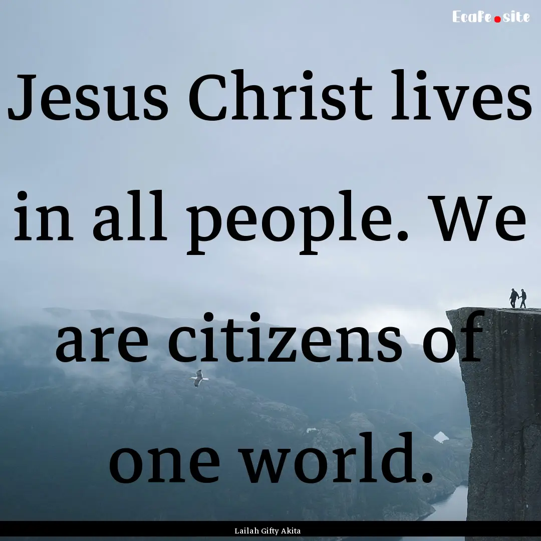 Jesus Christ lives in all people. We are.... : Quote by Lailah Gifty Akita