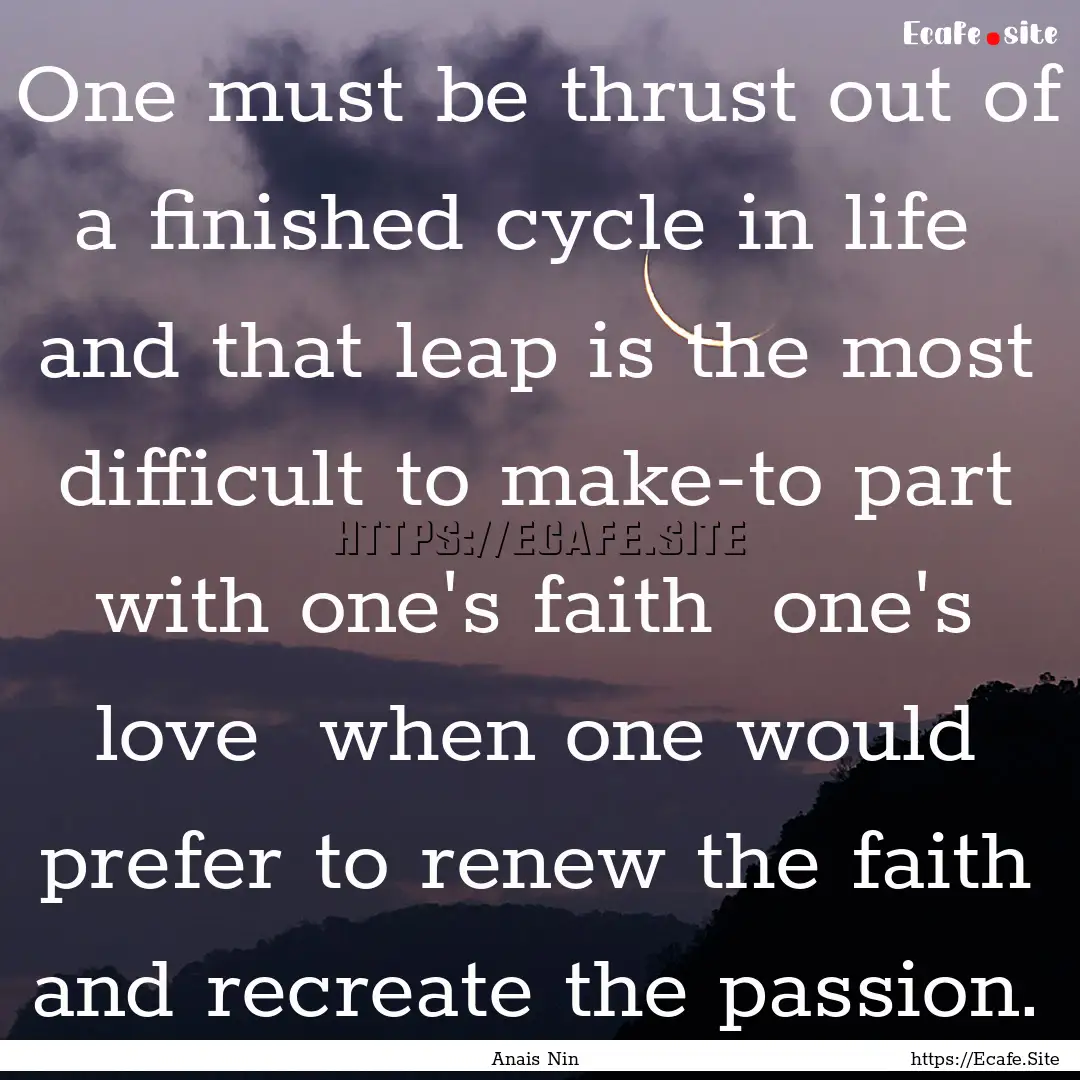 One must be thrust out of a finished cycle.... : Quote by Anais Nin