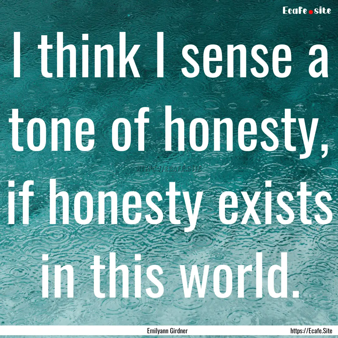 I think I sense a tone of honesty, if honesty.... : Quote by Emilyann Girdner