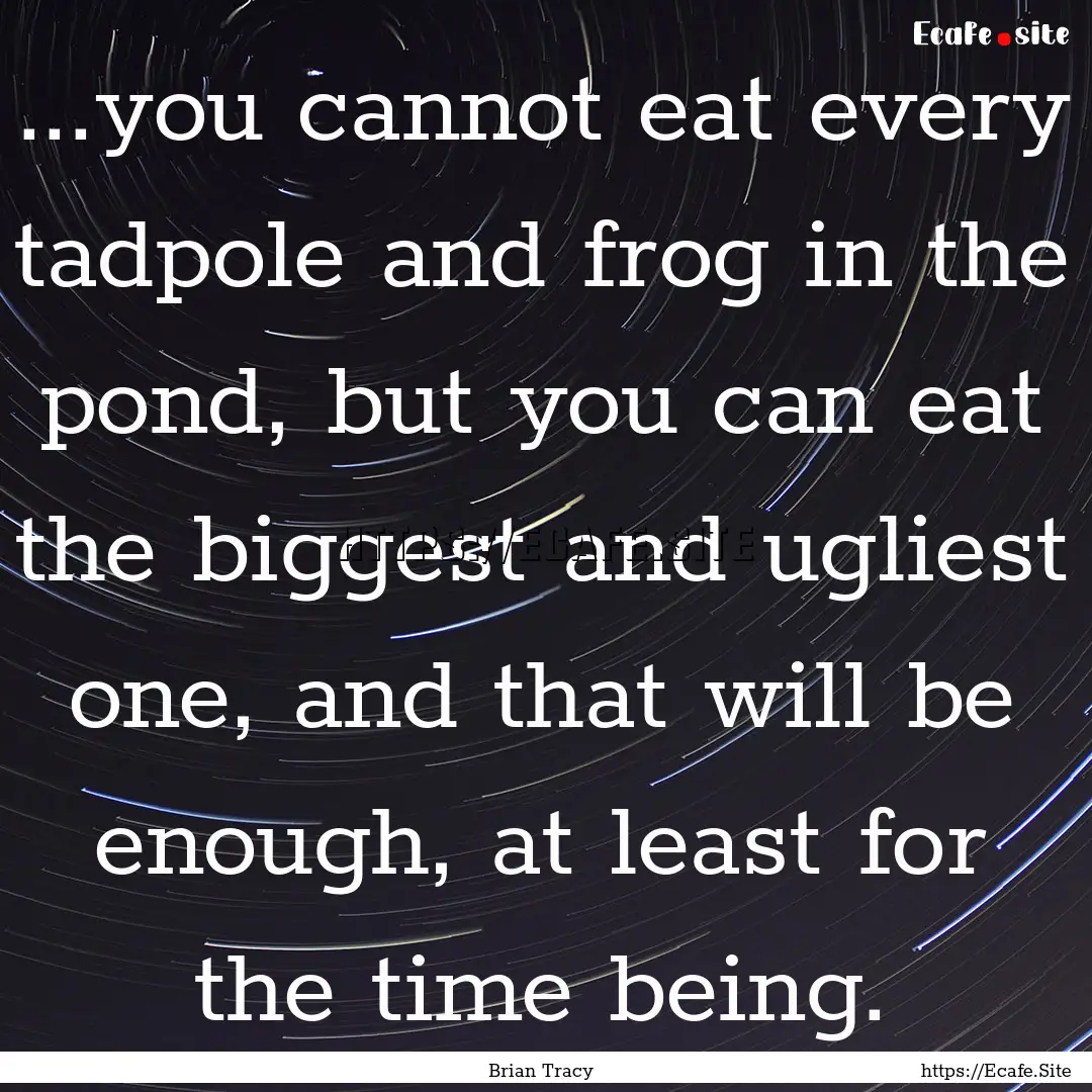 ...you cannot eat every tadpole and frog.... : Quote by Brian Tracy