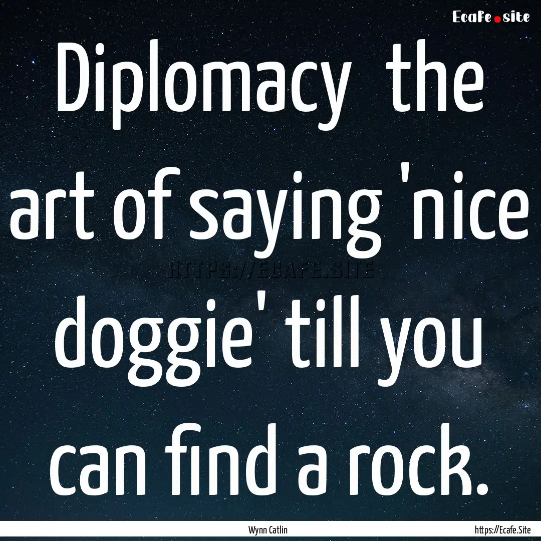 Diplomacy the art of saying 'nice doggie'.... : Quote by Wynn Catlin