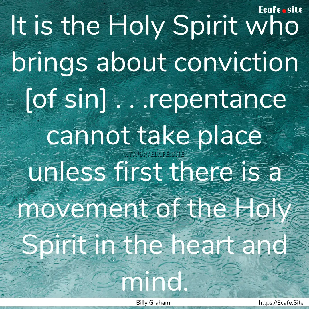 It is the Holy Spirit who brings about conviction.... : Quote by Billy Graham