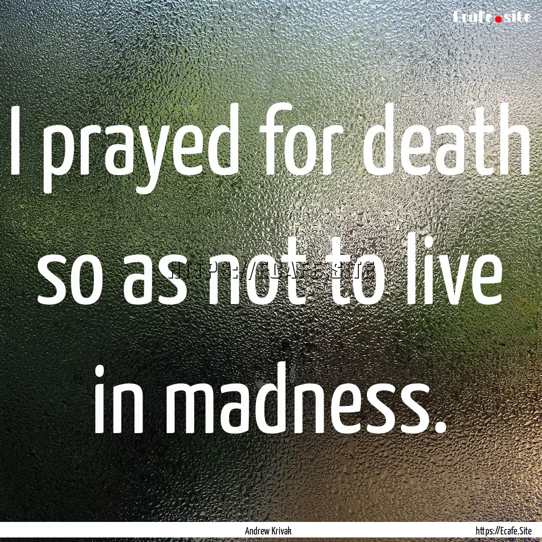 I prayed for death so as not to live in madness..... : Quote by Andrew Krivak